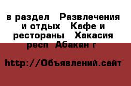  в раздел : Развлечения и отдых » Кафе и рестораны . Хакасия респ.,Абакан г.